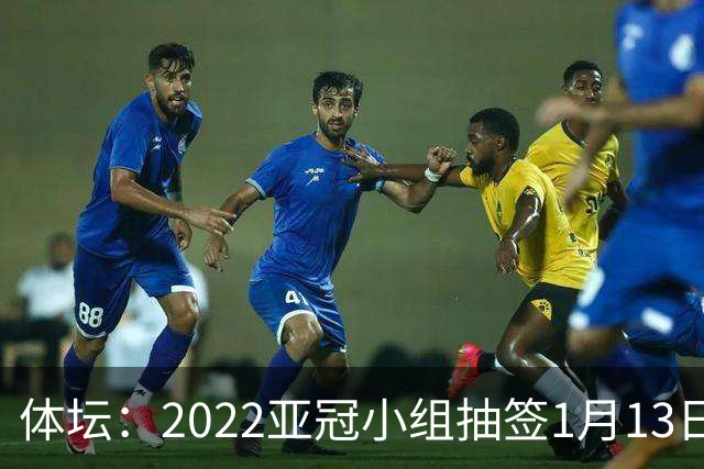体坛：2022亚冠小组抽签1月13日进行中超3+1名额