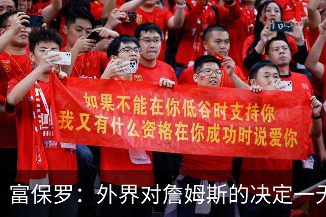 富保罗：外界对詹姆斯的决定一无所知 我们这么做并非为了博关注